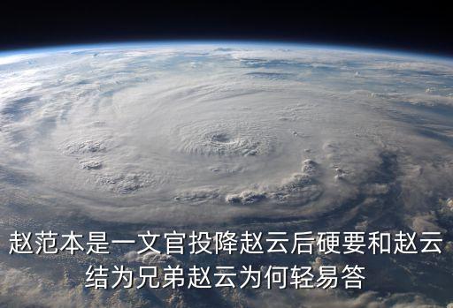 趙范本是一文官投降趙云后硬要和趙云結為兄弟趙云為何輕易答