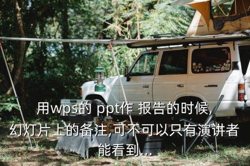 用wps的 ppt作 報告的時候,幻燈片上的備注,可不可以只有演講者能看到...