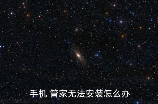 安裝手機管家,手機安裝失敗怎么辦?