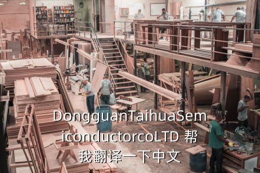 DongguanTaihuaSemiconductorcoLTD 幫我翻譯一下中文