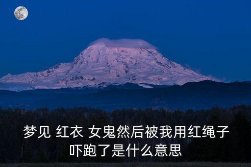  夢(mèng)見 紅衣 女鬼然后被我用紅繩子嚇跑了是什么意思