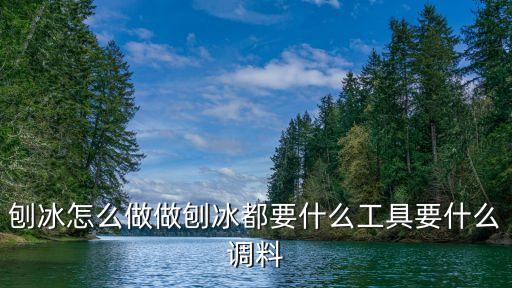 刨冰怎么做做刨冰都要什么工具要什么調(diào)料