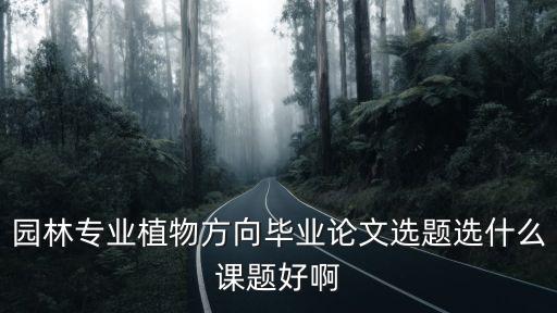 園林專業植物方向畢業論文選題選什么課題好啊