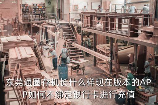 東莞通億達，東莞通圈存機長什么樣現在版本的APP如何不綁定銀行卡進行充值