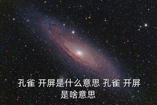  孔雀 開屏是什么意思 孔雀 開屏是啥意思