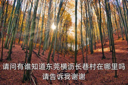 廣東東莞橫瀝長巷村，請問有誰知道東莞橫瀝長巷村在哪里嗎請告訴我謝謝