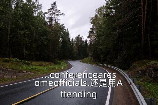 ...conferencearesomeofficials.還是用Attending