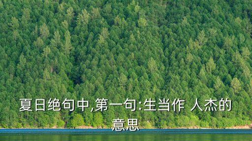 夏日絕句中,第一句:生當作 人杰的意思