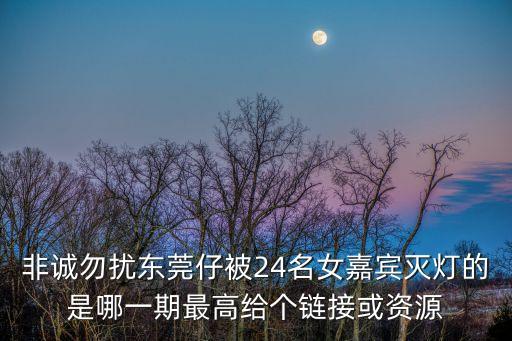 烏鴉哥東莞仔，非誠勿擾東莞仔被24名女嘉賓滅燈的是哪一期最高給個鏈接或資源