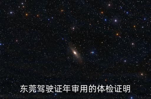 東莞駕駛證體檢醫(yī)院有什么規(guī)定，東莞駕駛證年審用的體檢證明