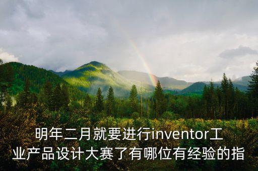 明年二月就要進(jìn)行inventor工業(yè)產(chǎn)品設(shè)計大賽了有哪位有經(jīng)驗的指