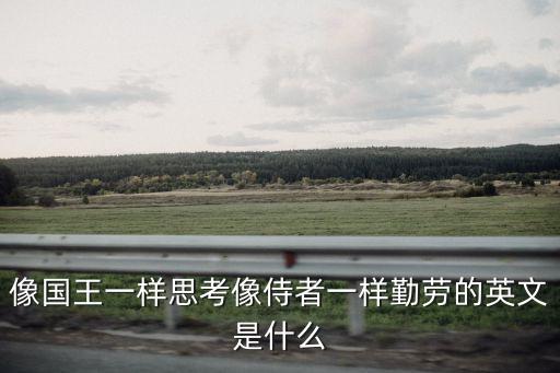 像國王一樣思考像侍者一樣勤勞的英文是什么