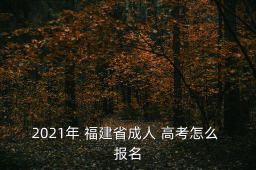 福建高考報名,福建成人高考報名時間安排在9月初