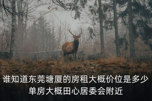 誰知道東莞塘廈的房租大概價位是多少單房大概田心居委會附近