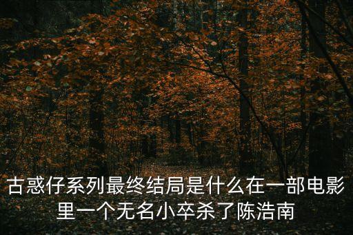 古惑仔系列最終結(jié)局是什么在一部電影里一個(gè)無名小卒殺了陳浩南