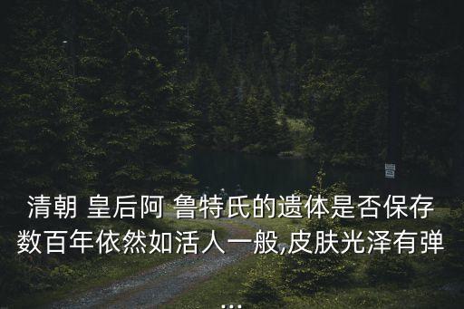 阿魯特皇后,盜墓賊把慈禧皇后解剖成石頭讓她不腐爛