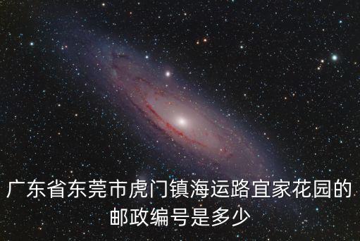 廣東省東莞市虎門鎮海運路宜家花園的郵政編號是多少