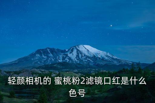 輕顏相機的 蜜桃粉2濾鏡口紅是什么色號