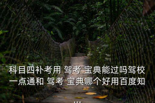 科目四補考用 駕考 寶典能過嗎駕校一點通和 駕考 寶典哪個好用百度知...