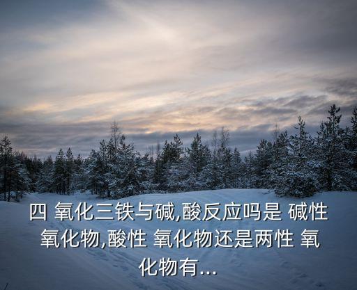 四 氧化三鐵與堿,酸反應(yīng)嗎是 堿性 氧化物,酸性 氧化物還是兩性 氧化物有...