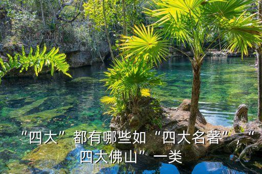 “四大”都有哪些如“四大名著”,“四大佛山”一類
