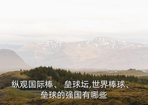 縱觀國(guó)際棒、 壘球壇,世界棒球、 壘球的強(qiáng)國(guó)有哪些