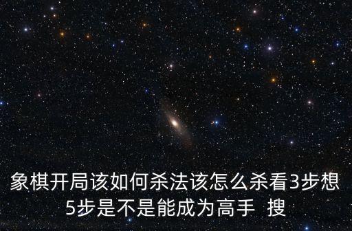 象棋開局該如何殺法該怎么殺看3步想5步是不是能成為高手  搜