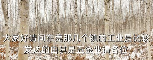 東莞哪個鎮工廠比較好，大家好請問東莞那幾個鎮的工業是比較發達的由其是五金業請各位