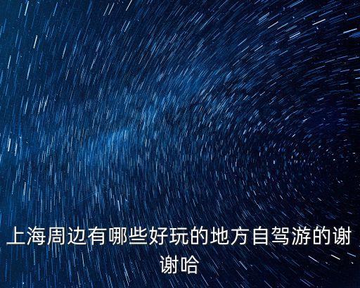 上海周邊有哪些好玩的地方自駕游的謝謝哈
