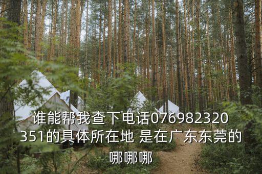 東莞茂源紙品電話，誰能幫我查下電話076982320351的具體所在地 是在廣東東莞的哪哪哪