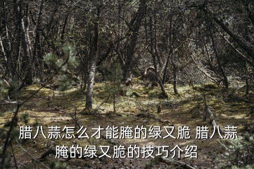 怎樣腌臘八蒜又脆又綠,臘八大蒜泡米醋好吃不怕辣!