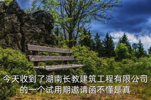 今天收到了湖南長教建筑工程有限公司的一個試用期邀請函不懂是真
