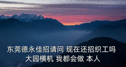 東莞德永佳招請問 現在還招織工嗎 大園橫機 我都會做 本人