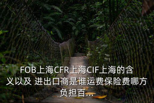 FOB上海CFR上海CIF上海的含義以及 進出口商是誰運費保險費哪方負擔百...