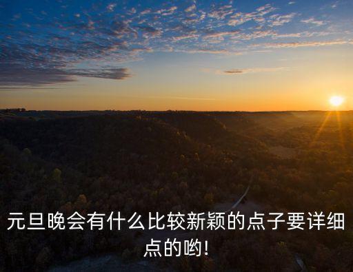 元旦晚會有什么比較新穎的點子要詳細點的喲!