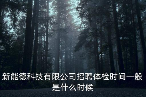 新能德科技有限公司招聘體檢時間一般是什么時候