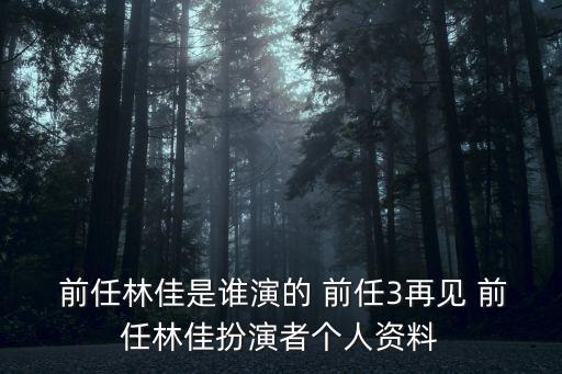  前任林佳是誰演的 前任3再見 前任林佳扮演者個人資料