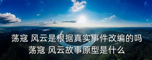  蕩寇 風云是根據真實事件改編的嗎 蕩寇 風云故事原型是什么