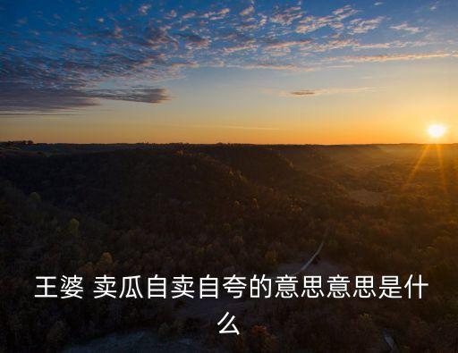 王婆賣瓜歇后語(yǔ),歇后語(yǔ):王婆賣瓜吹噓瓜瓜香"