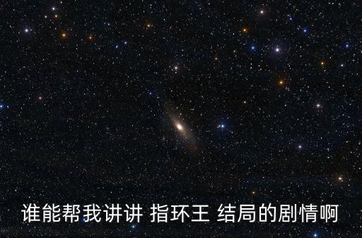 誰能幫我講講 指環王 結局的劇情啊