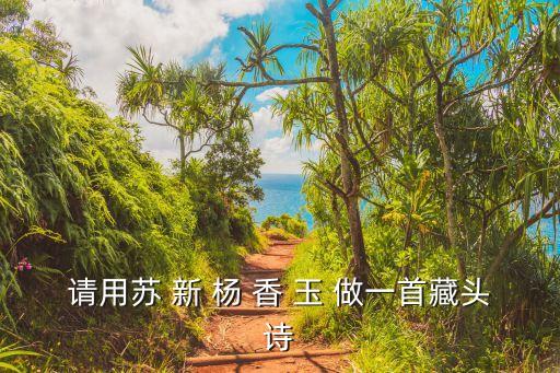 請用蘇 新 楊 香 玉 做一首藏頭詩