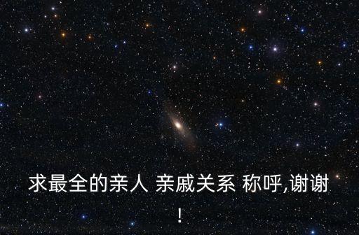 求最全的親人 親戚關系 稱呼,謝謝!