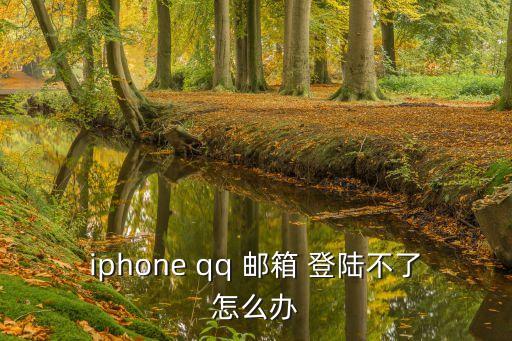 qq郵箱無(wú)法登陸,iphone怎么登錄qq郵箱?