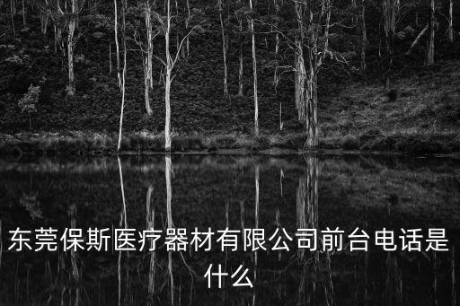 東莞保斯醫療器材有限公司前臺電話是什么