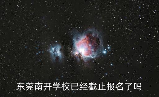 東莞南開實驗小學招生電話，東莞南開學校已經截止報名了嗎
