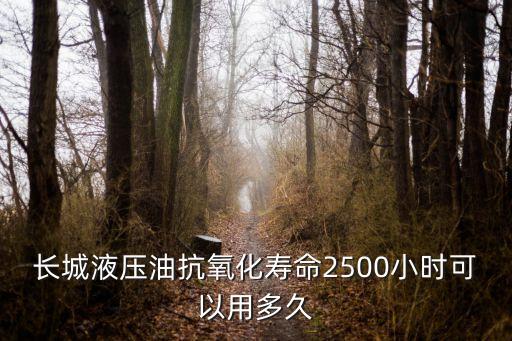 長城液壓油抗氧化壽命2500小時可以用多久