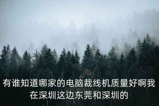 有誰(shuí)知道哪家的電腦裁線機(jī)質(zhì)量好啊我在深圳這邊東莞和深圳的