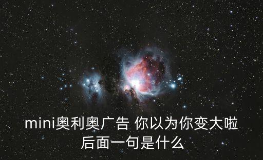 奧利奧廣告，mini奧利奧廣告 你以為你變大啦 后面一句是什么