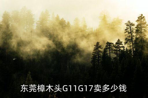 東莞樟木頭G11G17賣(mài)多少錢(qián)