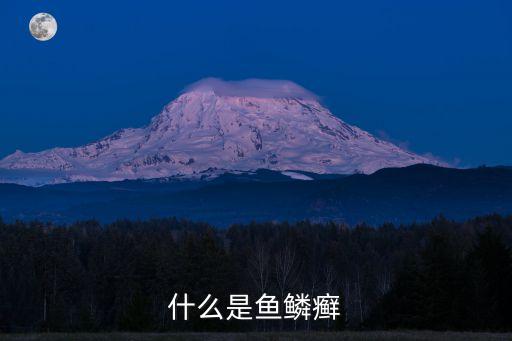 什么是魚鱗病，魚鱗病的特點(diǎn)是什么